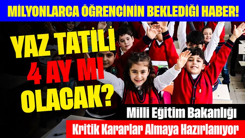 Milyonlarca Öğrencinin Beklediği Haber! Yaz Tatili 4 Ay mı Olacak?