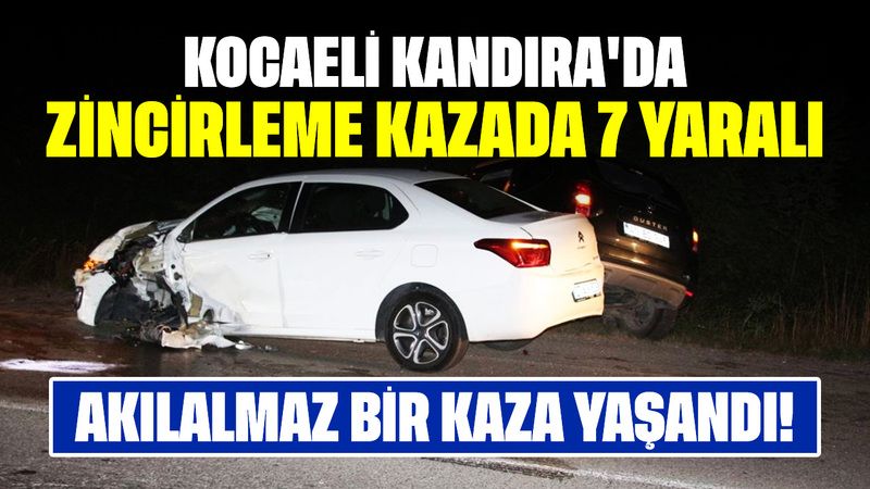 Akılalmaz Bir Kaza Yaşandı! Kocaeli Kandıra'da Zincirleme Kazada 7 Yaralı