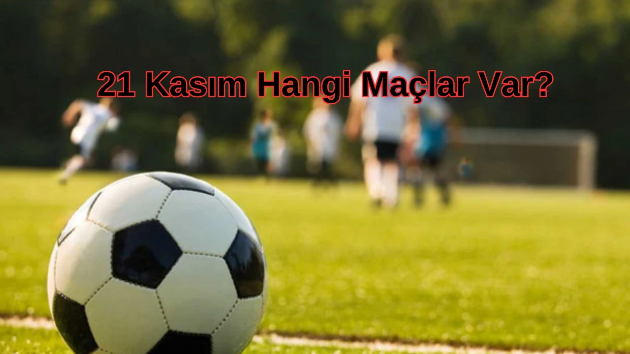 21 Kasım 2024 Maç Takvimi! Bugün Hangi Maçlar Var?